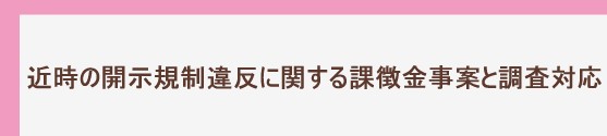近時の開示規制違反に関する課徴金事案と調査対応